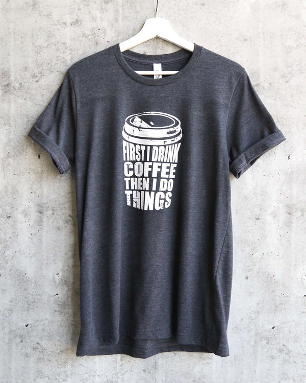 Distracted - First I Drink Coffee Then I Do Things Unisex T-Shirt in Dark Heather Grey